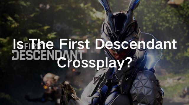 Is The First Descendant Crossplay and Cross-Progression