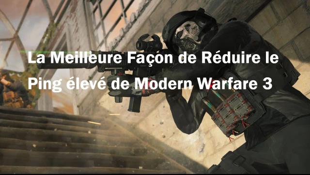 La Meilleure Façon de Réduire le Ping élevé de Modern Warfare 3