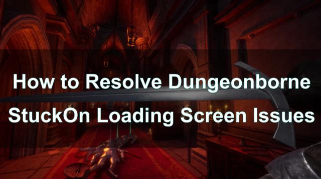 Guide: How to Resolve Dungeonborne Stuck On Loading Screen Issue