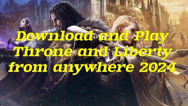 Download and Play Throne and Liberty from anywhere 2024
