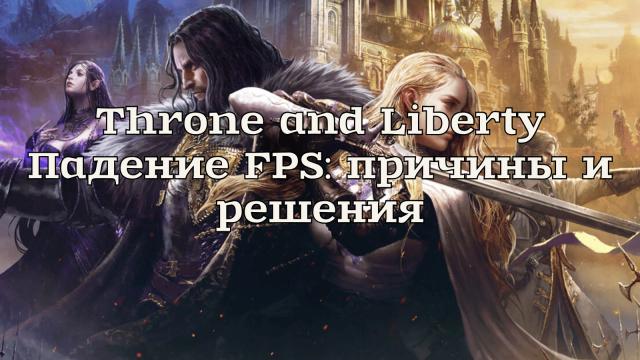 Throne and Liberty Падение FPS: причины и решения