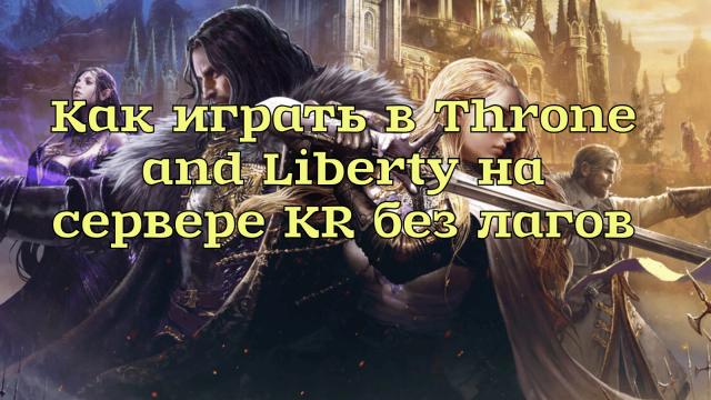 Как играть в Throne and Liberty на сервере KR без лагов