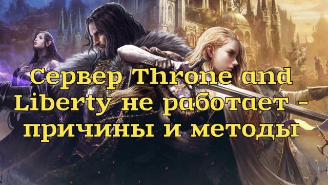 Сервер Throne and Liberty не работает – причины и методы проверк