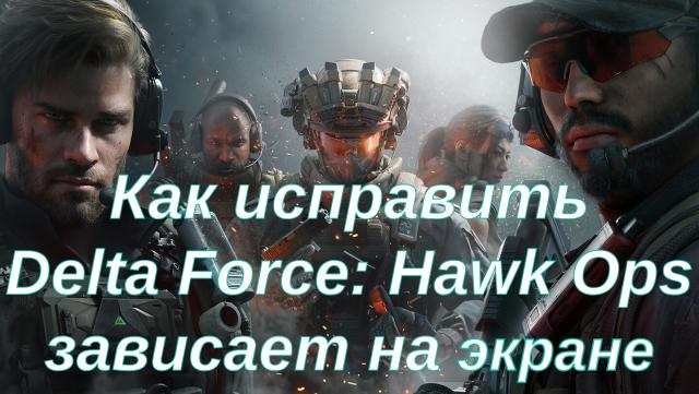 Как исправить Delta Force: Hawk Ops зависает на экране загрузки?