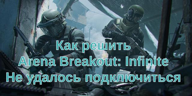 Как решить Arena Breakout: Infinite Не удалось подключиться