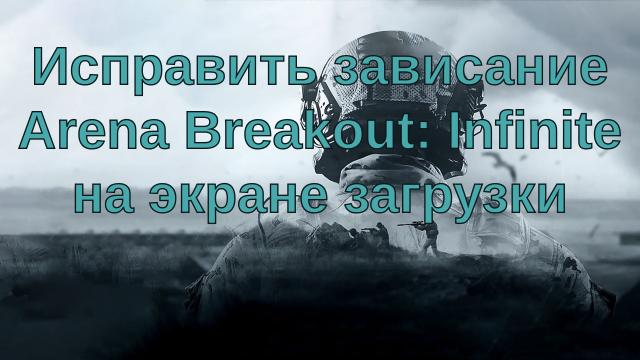 Исправить зависание Arena Breakout: Infinite на экране загрузки