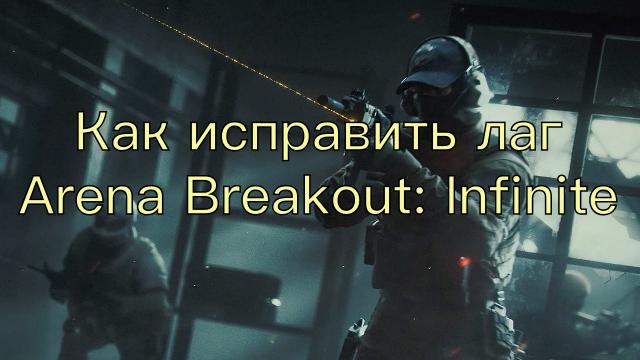 Как исправить лагArena Breakout: Infinite