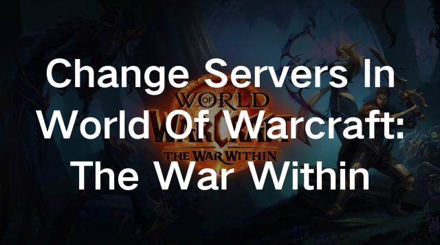 How to Change Servers in World of Warcraft: The War Within