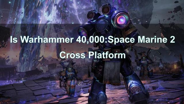 Is Warhammer 40,000: Space Marine 2 Cross Platform?